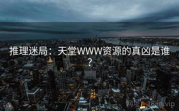推理迷局：天堂WWW资源的真凶是谁？