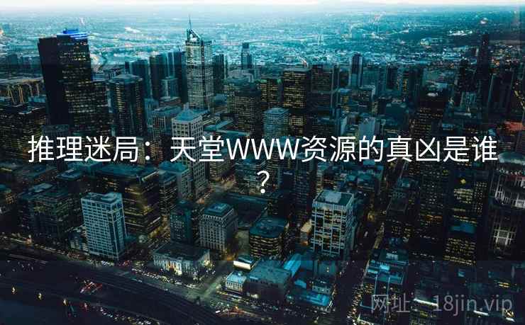 推理迷局：天堂WWW资源的真凶是谁？