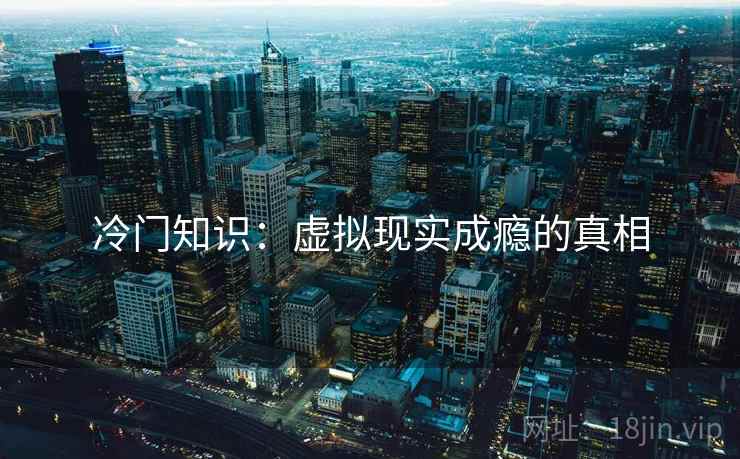 冷门知识：虚拟现实成瘾的真相