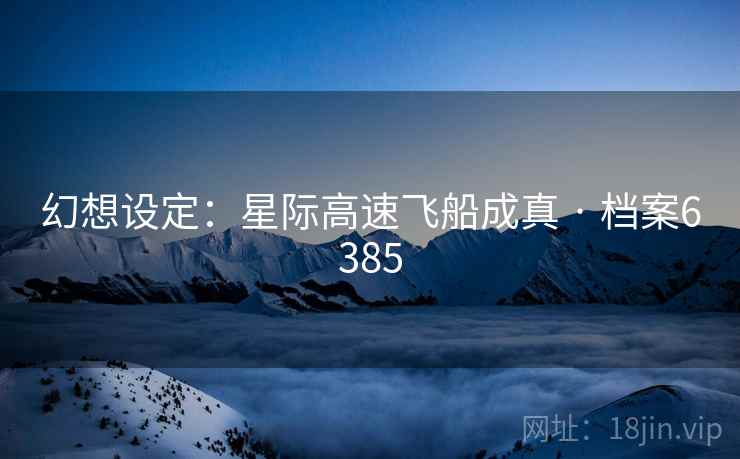 幻想设定：星际高速飞船成真 · 档案6385