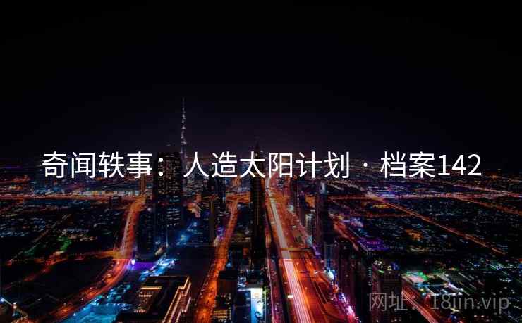 奇闻轶事：人造太阳计划 · 档案142