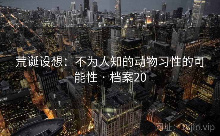 荒诞设想：不为人知的动物习性的可能性 · 档案20