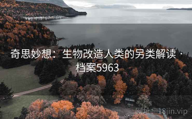 奇思妙想：生物改造人类的另类解读 · 档案5963