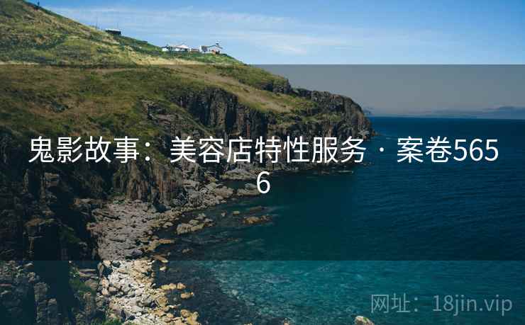 鬼影故事：美容店特性服务 · 案卷5656