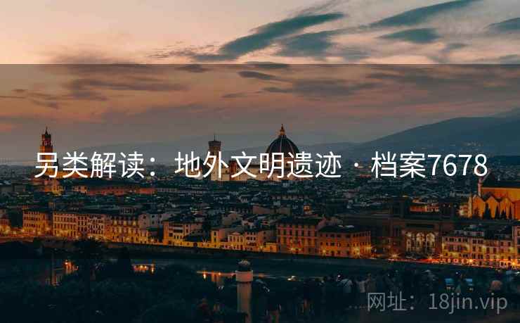 另类解读：地外文明遗迹 · 档案7678