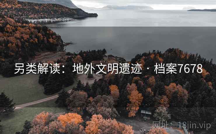 另类解读：地外文明遗迹 · 档案7678