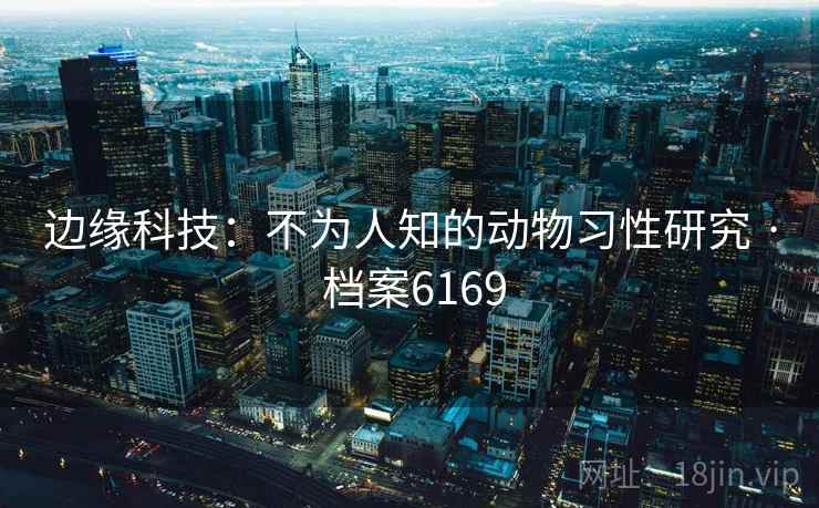 边缘科技：不为人知的动物习性研究 · 档案6169