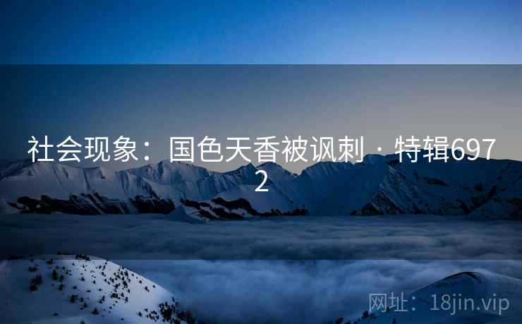 社会现象：国色天香被讽刺 · 特辑6972
