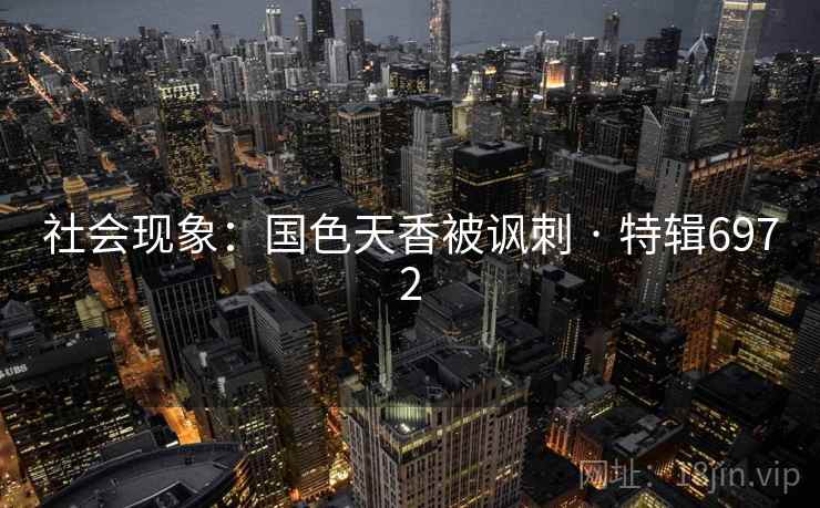 社会现象：国色天香被讽刺 · 特辑6972