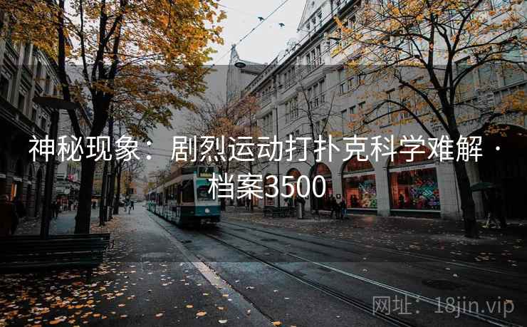 神秘现象：剧烈运动打扑克科学难解 · 档案3500