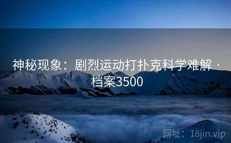 神秘现象：剧烈运动打扑克科学难解 · 档案3500