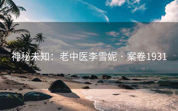 神秘未知：老中医李雪妮 · 案卷1931