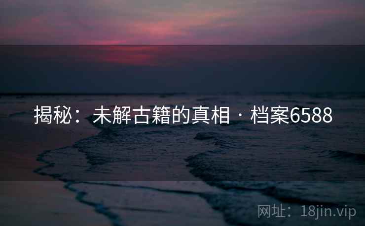 揭秘：未解古籍的真相 · 档案6588