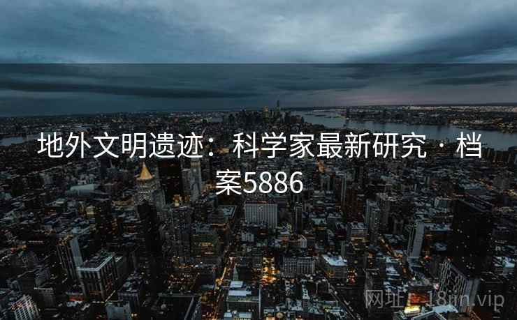 地外文明遗迹：科学家最新研究 · 档案5886