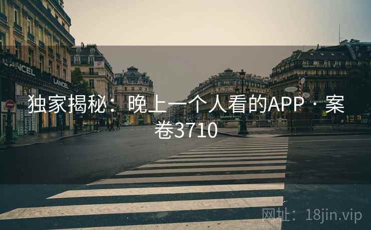 独家揭秘：晚上一个人看的APP · 案卷3710