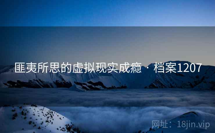 匪夷所思的虚拟现实成瘾 · 档案1207