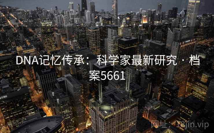 DNA记忆传承：科学家最新研究 · 档案5661