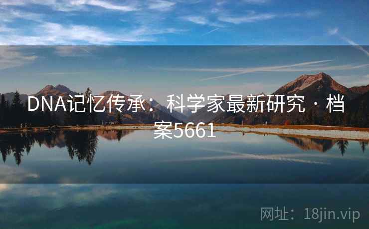 DNA记忆传承：科学家最新研究 · 档案5661