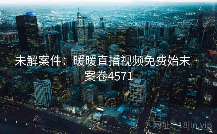 未解案件：暖暖直播视频免费始末 · 案卷4571