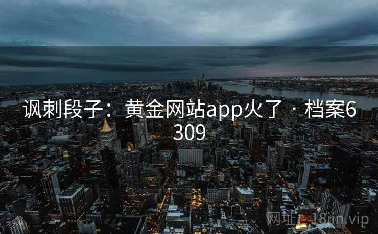 讽刺段子：黄金网站app火了 · 档案6309