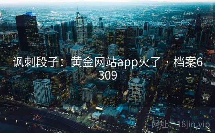 讽刺段子：黄金网站app火了 · 档案6309
