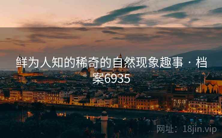鲜为人知的稀奇的自然现象趣事 · 档案6935