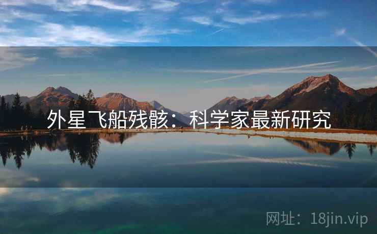 外星飞船残骸：科学家最新研究