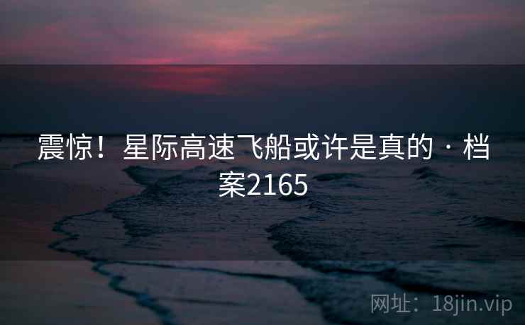 震惊！星际高速飞船或许是真的 · 档案2165
