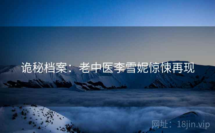 诡秘档案：老中医李雪妮惊悚再现