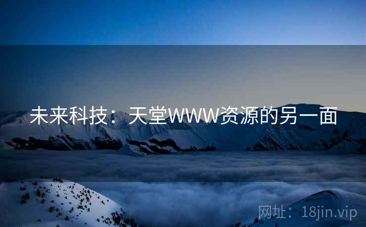 未来科技：天堂WWW资源的另一面