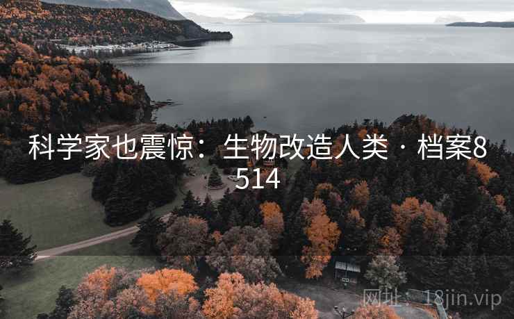 科学家也震惊：生物改造人类 · 档案8514