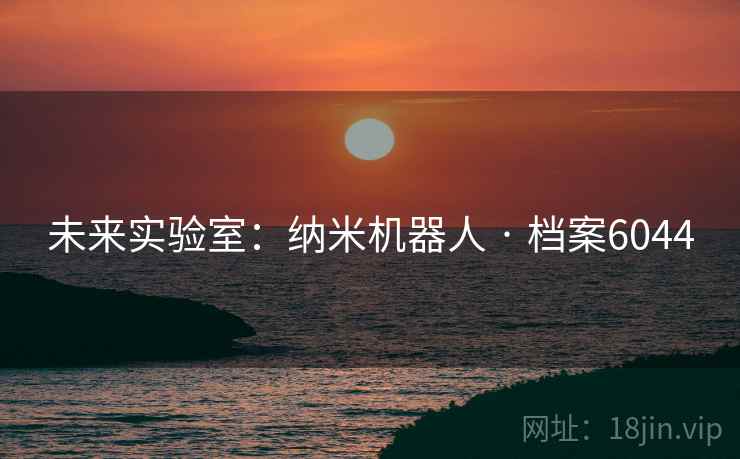 未来实验室：纳米机器人 · 档案6044