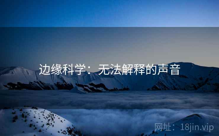 边缘科学：无法解释的声音