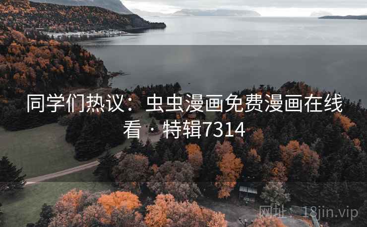 同学们热议：虫虫漫画免费漫画在线看 · 特辑7314