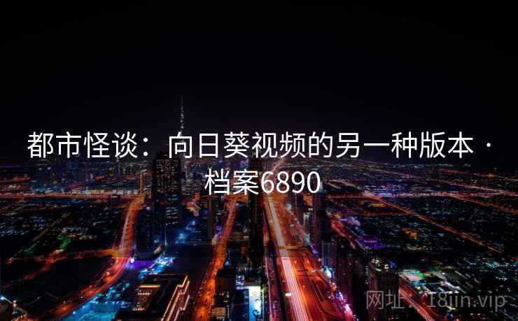 都市怪谈：向日葵视频的另一种版本 · 档案6890