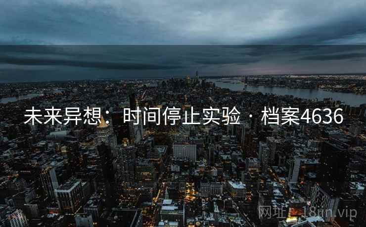 未来异想：时间停止实验 · 档案4636