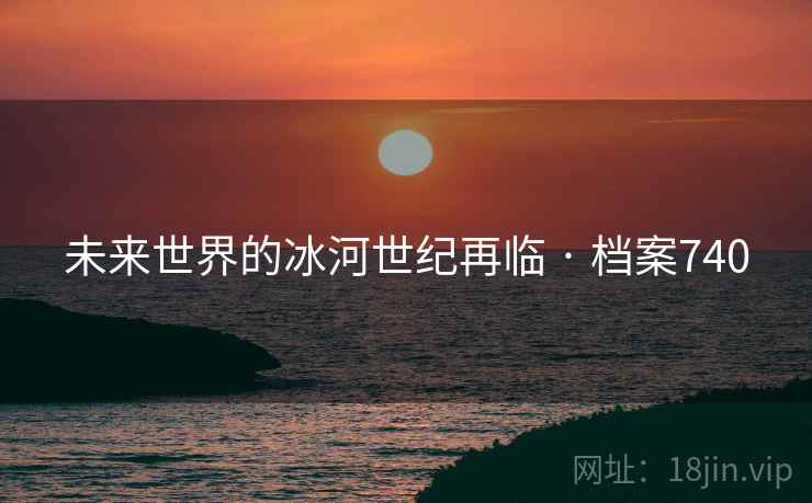 未来世界的冰河世纪再临 · 档案740