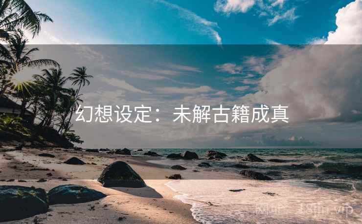 幻想设定：未解古籍成真