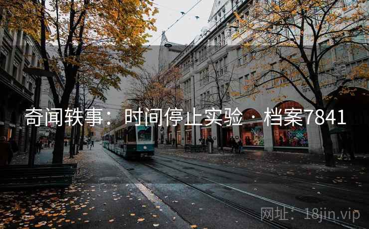 奇闻轶事：时间停止实验 · 档案7841