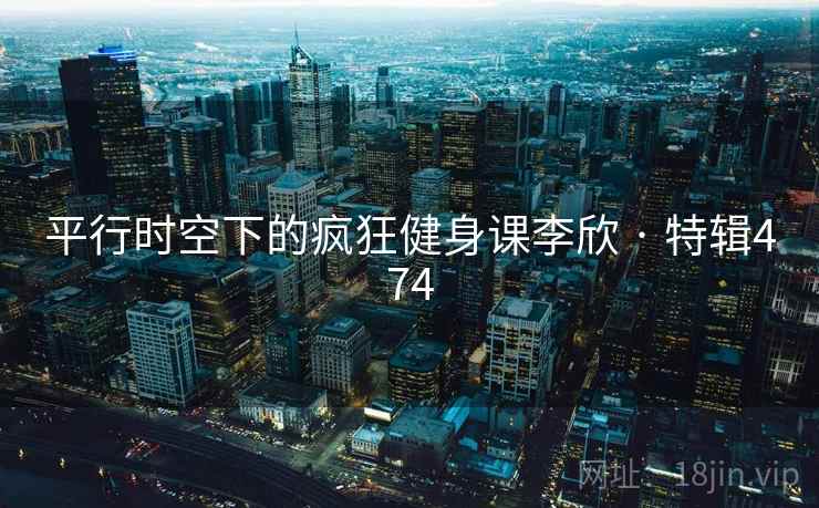 平行时空下的疯狂健身课李欣 · 特辑474