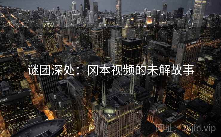 谜团深处：冈本视频的未解故事