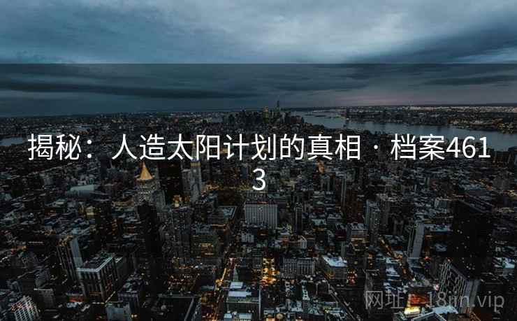 揭秘：人造太阳计划的真相 · 档案4613