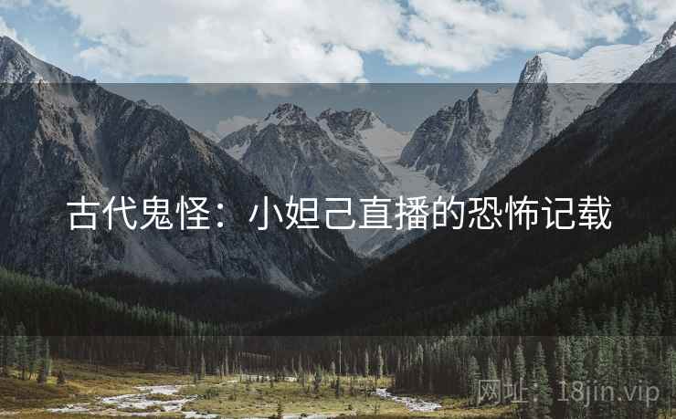 古代鬼怪：小妲己直播的恐怖记载