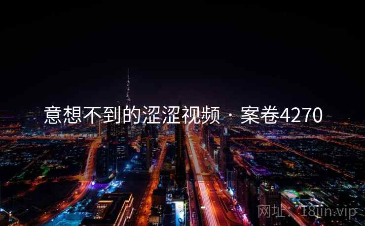 意想不到的涩涩视频 · 案卷4270