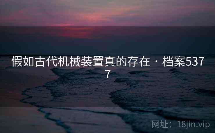 假如古代机械装置真的存在 · 档案5377