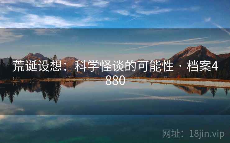 荒诞设想:科学怪谈的可能性 · 档案4880 荒诞设想:科学怪谈的可能性 · 档案4880