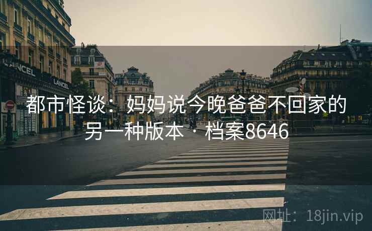 都市怪谈：妈妈说今晚爸爸不回家的另一种版本 · 档案8646