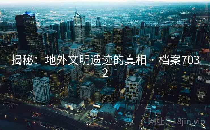 揭秘：地外文明遗迹的真相 · 档案7032