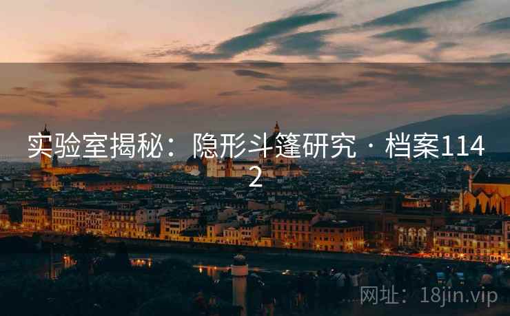 实验室揭秘:隐形斗篷研究 · 档案1142 实验室揭秘:隐形斗篷研究 · 档案1142