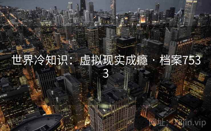 世界冷知识：虚拟现实成瘾 · 档案7533